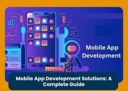 Mobile App Development Solutions: A Complete Guide